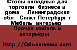 Столы складные для торговли, бизнеса и дома. - Ленинградская обл., Санкт-Петербург г. Мебель, интерьер » Прочая мебель и интерьеры   